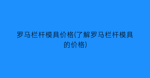 罗马栏杆模具价格(了解罗马栏杆模具的价格)