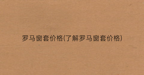 罗马窗套价格(了解罗马窗套价格)