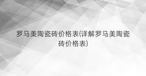 罗马美陶瓷砖价格表(详解罗马美陶瓷砖价格表)
