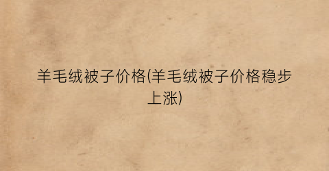 羊毛绒被子价格(羊毛绒被子价格稳步上涨)