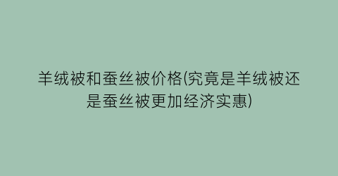 羊绒被和蚕丝被价格(究竟是羊绒被还是蚕丝被更加经济实惠)