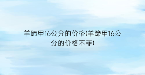 羊蹄甲16公分的价格(羊蹄甲16公分的价格不菲)