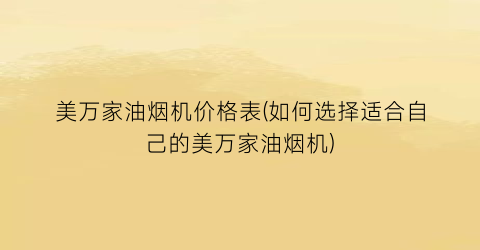 美万家油烟机价格表(如何选择适合自己的美万家油烟机)