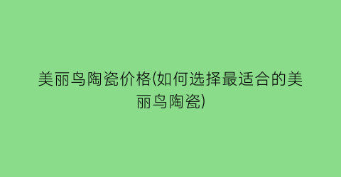 美丽鸟陶瓷价格(如何选择最适合的美丽鸟陶瓷)