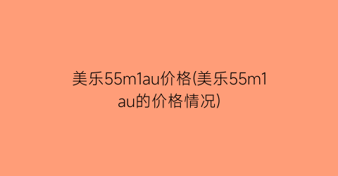美乐55m1au价格(美乐55m1au的价格情况)
