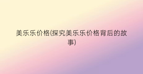 美乐乐价格(探究美乐乐价格背后的故事)