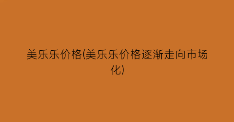 美乐乐价格(美乐乐价格逐渐走向市场化)