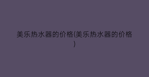 美乐热水器的价格(美乐热水器的价格)