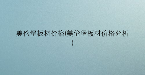 美伦堡板材价格(美伦堡板材价格分析)