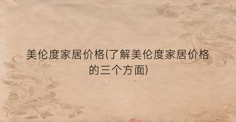美伦度家居价格(了解美伦度家居价格的三个方面)