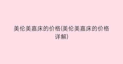 美伦美嘉床的价格(美伦美嘉床的价格详解)
