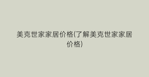 美克世家家居价格(了解美克世家家居价格)