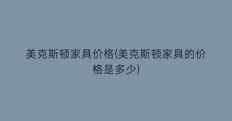 美克斯顿家具价格(美克斯顿家具的价格是多少)
