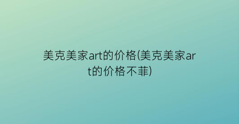 “美克美家art的价格(美克美家art的价格不菲)