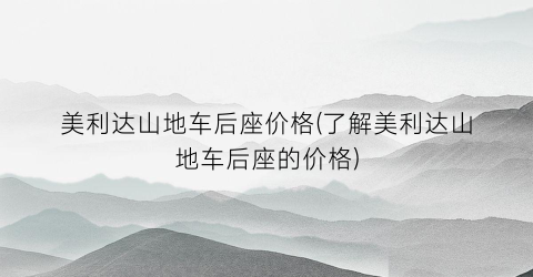 美利达山地车后座价格(了解美利达山地车后座的价格)