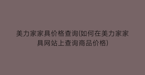 美力家家具价格查询(如何在美力家家具网站上查询商品价格)