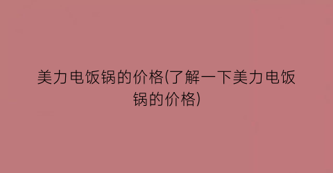 美力电饭锅的价格(了解一下美力电饭锅的价格)