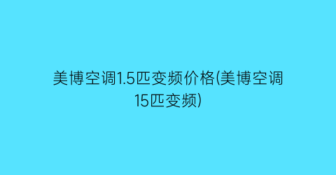 “美博空调1.5匹变频价格(美博空调15匹变频)
