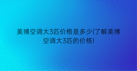 美博空调大3匹价格是多少(了解美博空调大3匹的价格)