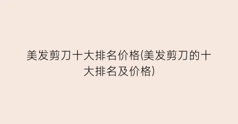 美发剪刀十大排名价格(美发剪刀的十大排名及价格)
