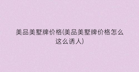 美品美墅牌价格(美品美墅牌价格怎么这么诱人)