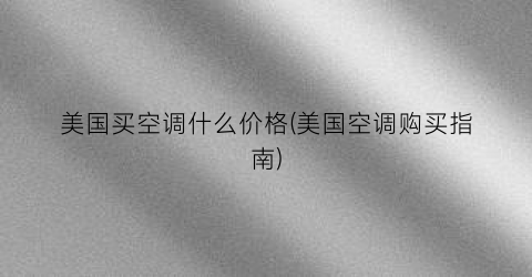美国买空调什么价格(美国空调购买指南)