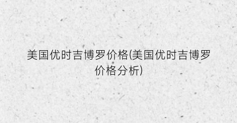 美国优时吉博罗价格(美国优时吉博罗价格分析)