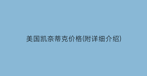 美国凯奈蒂克价格(附详细介绍)