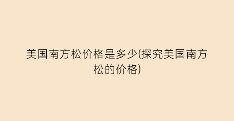 美国南方松价格是多少(探究美国南方松的价格)