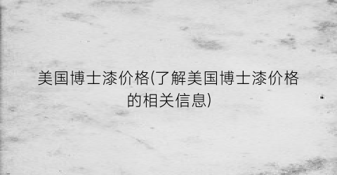 美国博士漆价格(了解美国博士漆价格的相关信息)