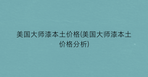 美国大师漆本土价格(美国大师漆本土价格分析)