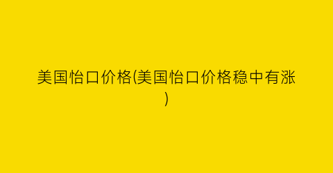 美国怡口价格(美国怡口价格稳中有涨)