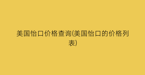 美国怡口价格查询(美国怡口的价格列表)