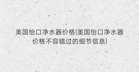 美国怡口净水器价格(美国怡口净水器价格不容错过的细节信息)
