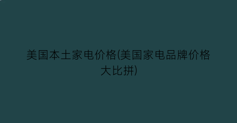“美国本土家电价格(美国家电品牌价格大比拼)