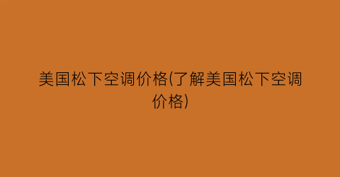 美国松下空调价格(了解美国松下空调价格)