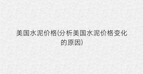 美国水泥价格(分析美国水泥价格变化的原因)
