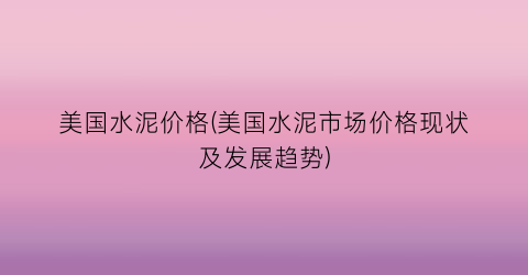 美国水泥价格(美国水泥市场价格现状及发展趋势)