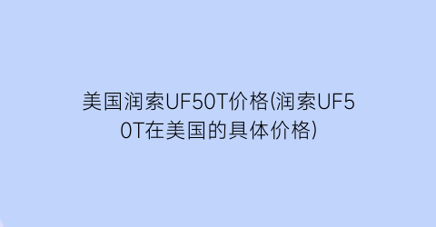 美国润索UF50T价格(润索UF50T在美国的具体价格)
