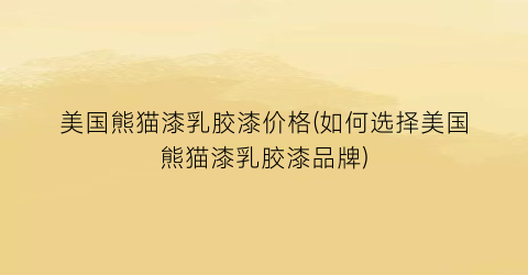美国熊猫漆乳胶漆价格(如何选择美国熊猫漆乳胶漆品牌)