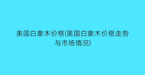 “美国白象木价格(美国白象木价格走势与市场情况)