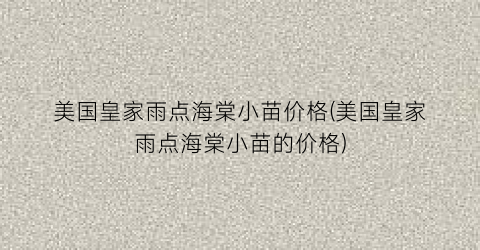 美国皇家雨点海棠小苗价格(美国皇家雨点海棠小苗的价格)