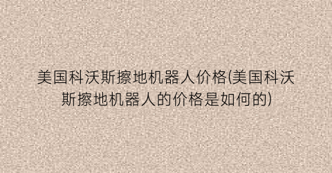 美国科沃斯擦地机器人价格(美国科沃斯擦地机器人的价格是如何的)