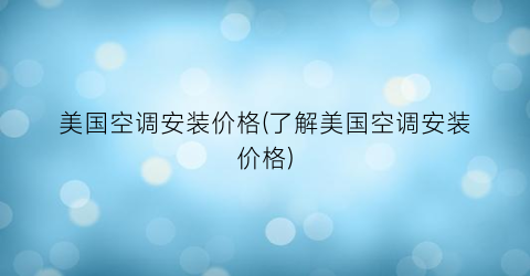 美国空调安装价格(了解美国空调安装价格)