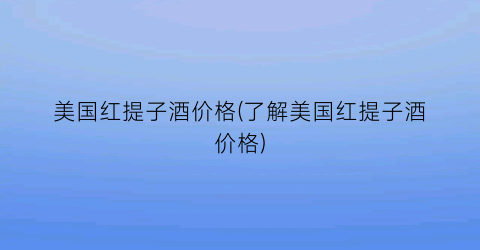美国红提子酒价格(了解美国红提子酒价格)