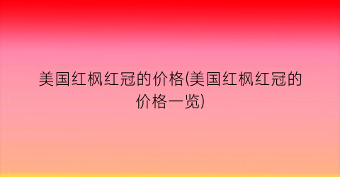 美国红枫红冠的价格(美国红枫红冠的价格一览)