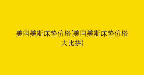 “美国美斯床垫价格(美国美斯床垫价格大比拼)