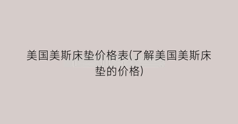 美国美斯床垫价格表(了解美国美斯床垫的价格)