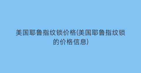 “美国耶鲁指纹锁价格(美国耶鲁指纹锁的价格信息)