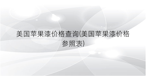 美国苹果漆价格查询(美国苹果漆价格参照表)